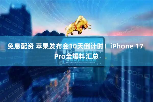 免息配资 苹果发布会10天倒计时！iPhone 17 Pro全爆料汇总