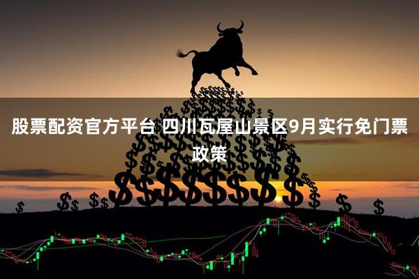 股票配资官方平台 四川瓦屋山景区9月实行免门票政策