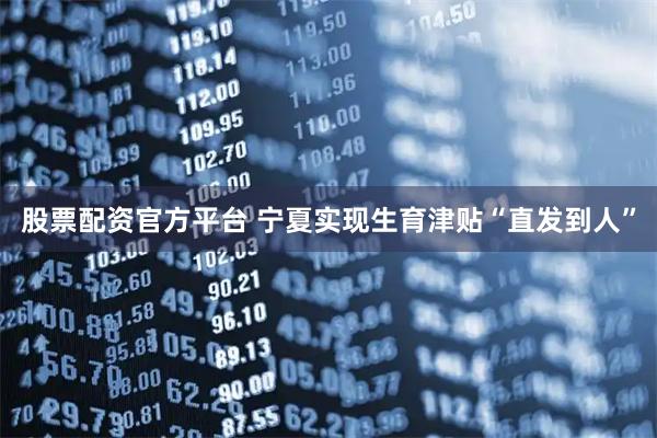 股票配资官方平台 宁夏实现生育津贴“直发到人”