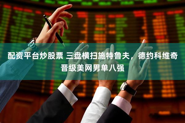 配资平台炒股票 三盘横扫施特鲁夫，德约科维奇晋级美网男单八强