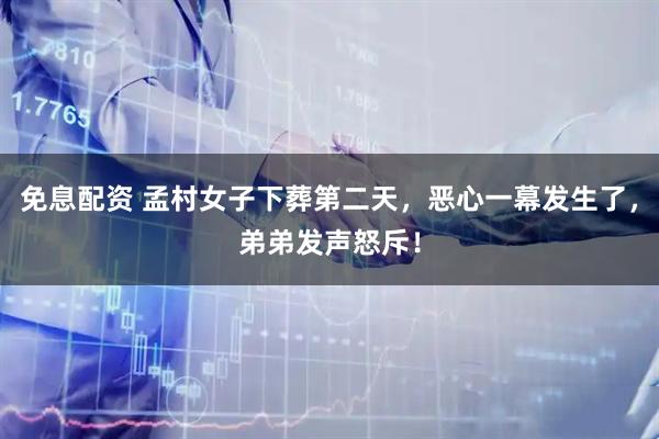 免息配资 孟村女子下葬第二天，恶心一幕发生了，弟弟发声怒斥！