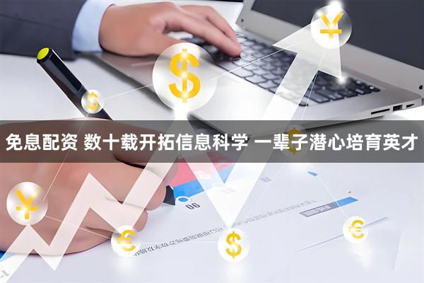 免息配资 数十载开拓信息科学&#32;一辈子潜心培育英才