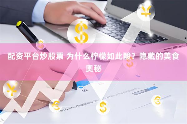 配资平台炒股票 为什么柠檬如此酸？隐藏的美食奥秘