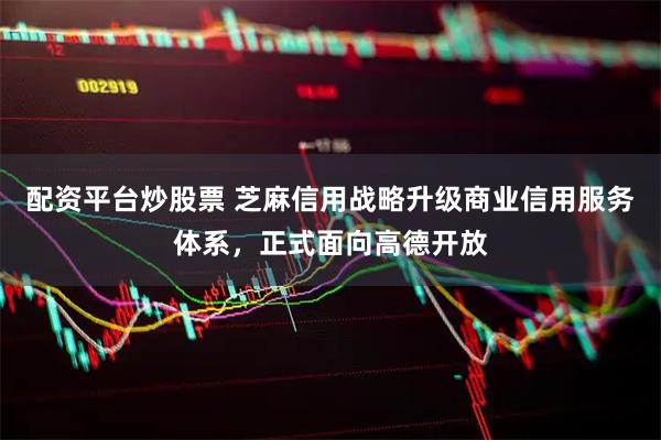 配资平台炒股票 芝麻信用战略升级商业信用服务体系，正式面向高德开放
