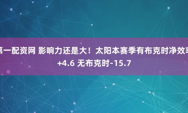 第一配资网 影响力还是大！太阳本赛季有布克时净效率+4.6 无布克时-15.7