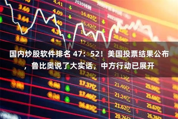 国内炒股软件排名 47：52！美国投票结果公布，鲁比奥说了大实话，中方行动已展开