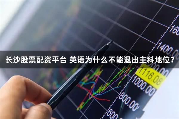 长沙股票配资平台 英语为什么不能退出主科地位?
