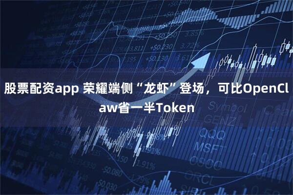 股票配资app 荣耀端侧“龙虾”登场，可比OpenClaw省一半Token