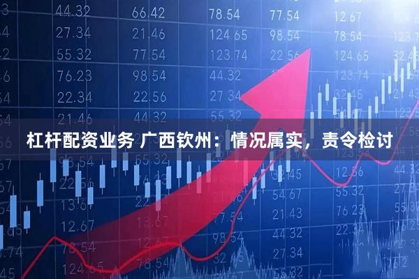 杠杆配资业务 广西钦州：情况属实，责令检讨